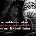 Karla, la escalofriante historia de la víctima de trata en Puebla que tuvo más de 43 mil clientes