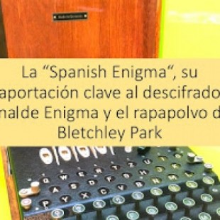 La “Spanish Enigma“, su aportación clave al descifrado final de Enigma y el rapapolvo de Bletchley Park