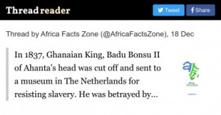 En 1897, la cabeza del rey de ghana badu bonsu II fue cortada y mandada a un museo en los países Bajos por resistirse a la esclavitud (Eng)