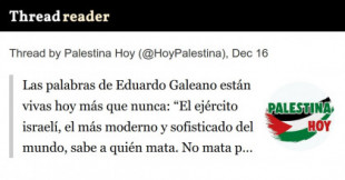 Las palabras de Eduardo Galeano están vivas hoy más que nunca: “El ejército israelí, el más moderno y sofisticado del mundo, sabe a quién mata. No mata por error. Mata por terror"