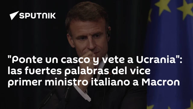 "Ponte un casco y vete a Ucrania": las fuertes palabras del vice primer ministro italiano a Macron